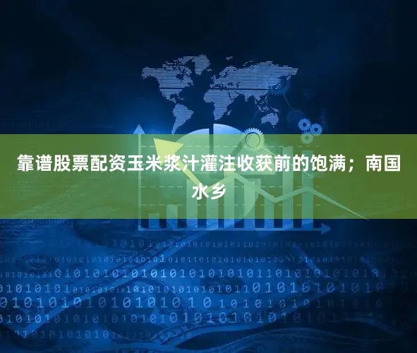 靠谱股票配资玉米浆汁灌注收获前的饱满；南国水乡