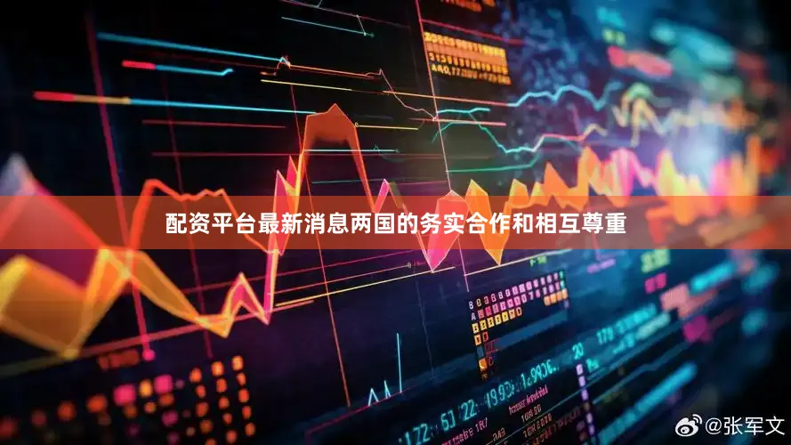 配资平台最新消息两国的务实合作和相互尊重