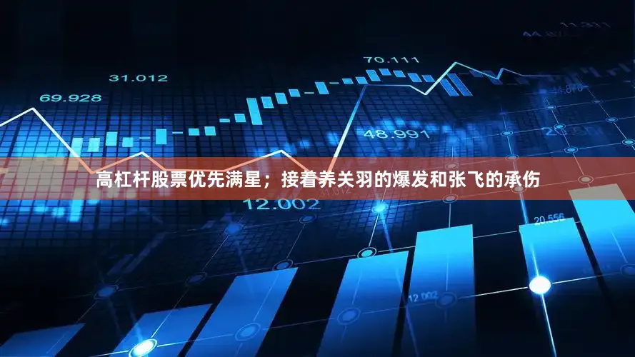 高杠杆股票优先满星；接着养关羽的爆发和张飞的承伤