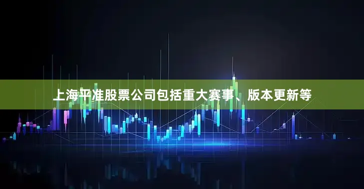 上海平准股票公司包括重大赛事、版本更新等
