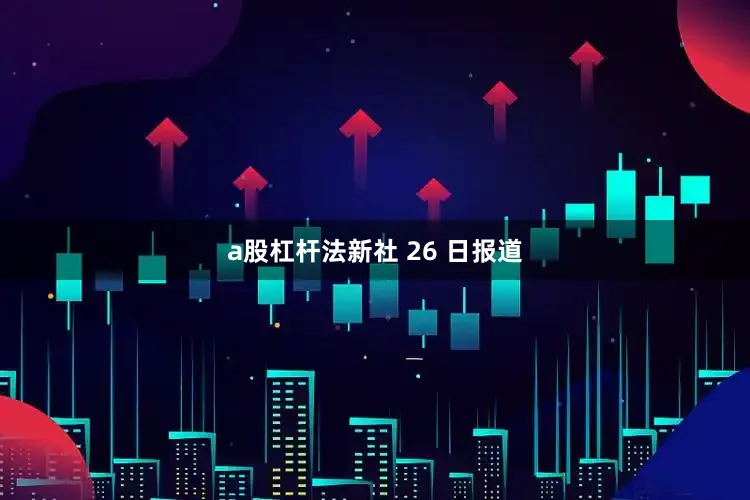 a股杠杆法新社 26 日报道