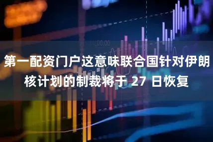 第一配资门户这意味联合国针对伊朗核计划的制裁将于 27 日恢复