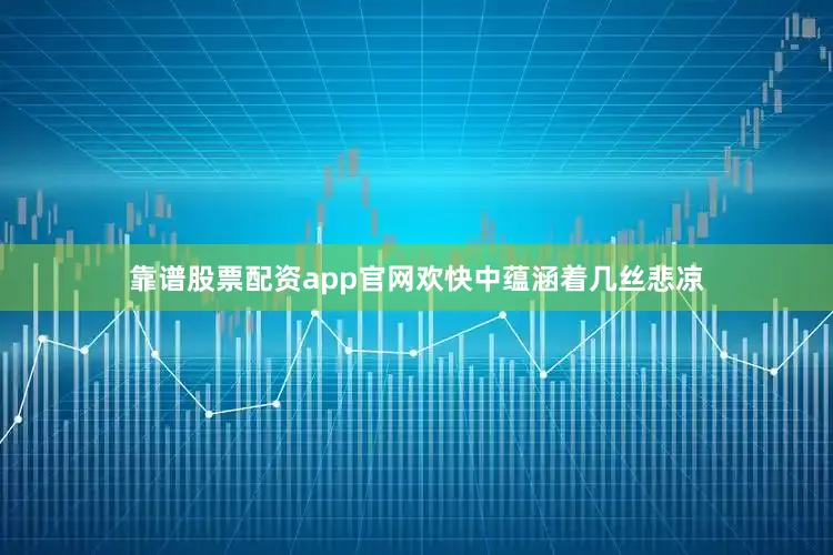 靠谱股票配资app官网欢快中蕴涵着几丝悲凉