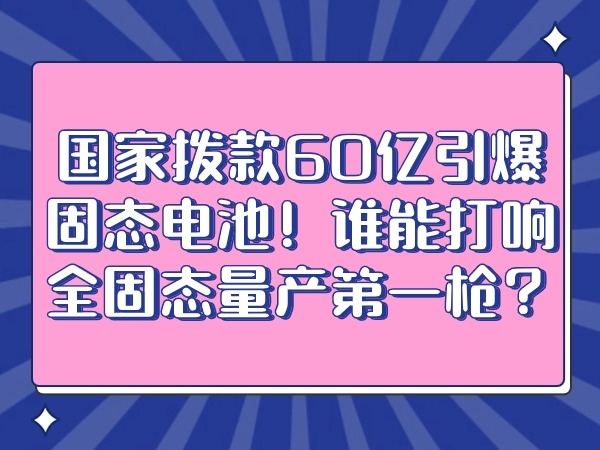 國家撥款60億引爆固態電池！誰能打響全固態量產第一槍？