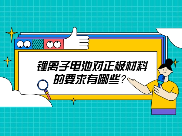 鋰離子電池對正極材料的要求有哪些？