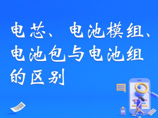 電芯、電池模組、電池包與電池組的區別
